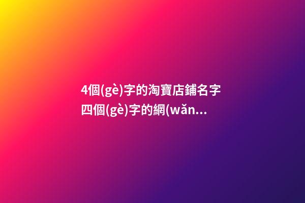 4個(gè)字的淘寶店鋪名字 四個(gè)字的網(wǎng)店店鋪名稱-第1張-店鋪起名-玄機(jī)派